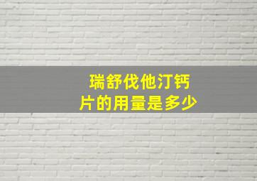 瑞舒伐他汀钙片的用量是多少