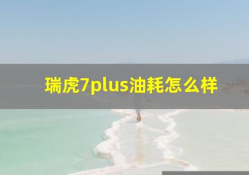 瑞虎7plus油耗怎么样