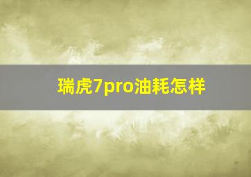 瑞虎7pro油耗怎样