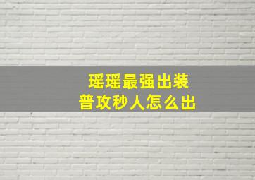 瑶瑶最强出装普攻秒人怎么出