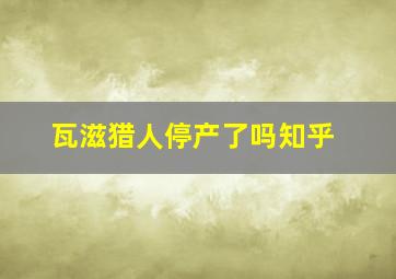 瓦滋猎人停产了吗知乎