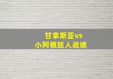 甘拿斯亚vs小阿根廷人战绩