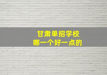 甘肃单招学校哪一个好一点的