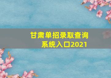 甘肃单招录取查询系统入口2021