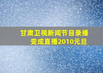 甘肃卫视新闻节目录播变成直播2010元旦