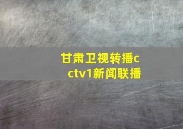 甘肃卫视转播cctv1新闻联播