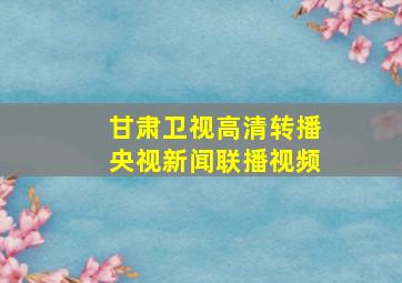 甘肃卫视高清转播央视新闻联播视频