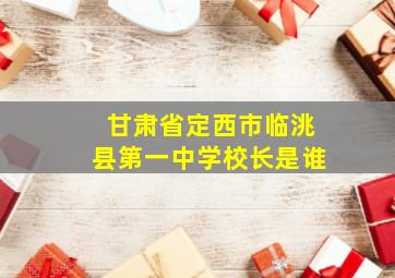 甘肃省定西市临洮县第一中学校长是谁