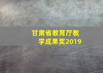 甘肃省教育厅教学成果奖2019