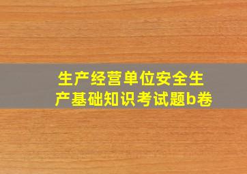 生产经营单位安全生产基础知识考试题b卷