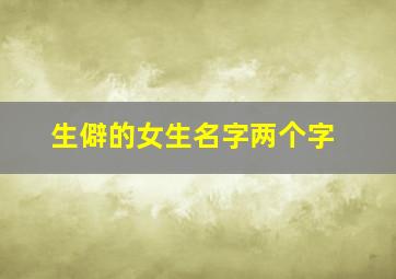 生僻的女生名字两个字