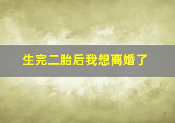 生完二胎后我想离婚了