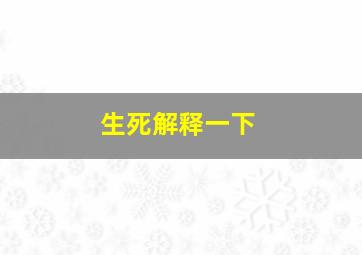 生死解释一下