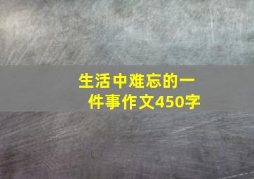 生活中难忘的一件事作文450字