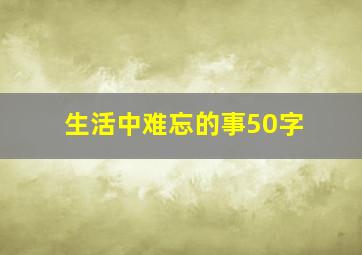 生活中难忘的事50字