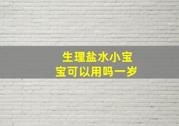 生理盐水小宝宝可以用吗一岁