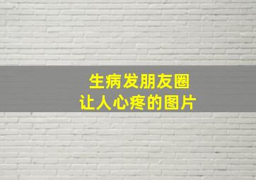 生病发朋友圈让人心疼的图片