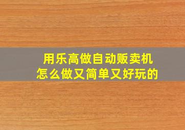 用乐高做自动贩卖机怎么做又简单又好玩的