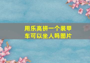 用乐高拼一个装甲车可以坐人吗图片