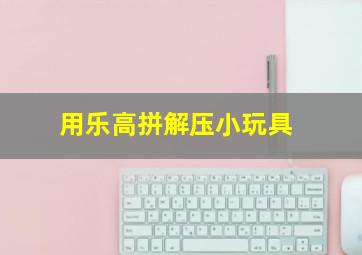 用乐高拼解压小玩具