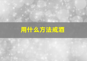 用什么方法戒酒