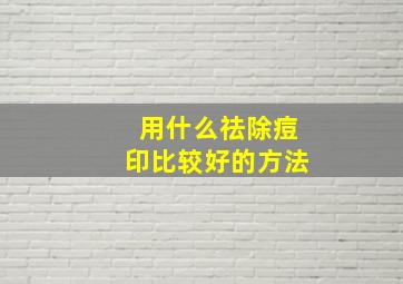 用什么祛除痘印比较好的方法