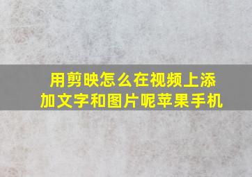 用剪映怎么在视频上添加文字和图片呢苹果手机