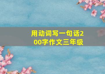 用动词写一句话200字作文三年级