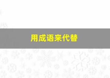 用成语来代替