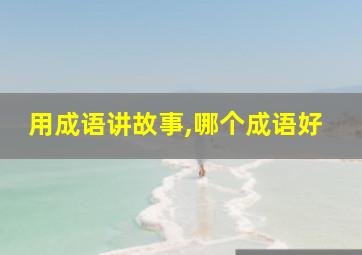 用成语讲故事,哪个成语好