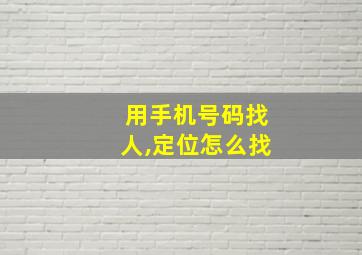 用手机号码找人,定位怎么找