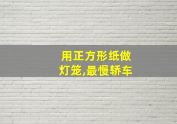 用正方形纸做灯笼,最慢轿车