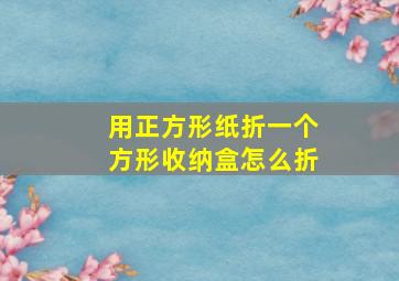 用正方形纸折一个方形收纳盒怎么折