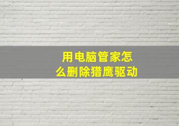 用电脑管家怎么删除猎鹰驱动