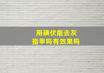 用碘伏能去灰指甲吗有效果吗