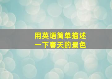 用英语简单描述一下春天的景色