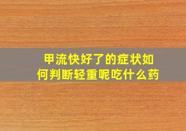 甲流快好了的症状如何判断轻重呢吃什么药