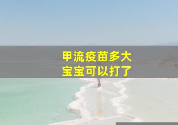 甲流疫苗多大宝宝可以打了