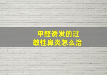 甲醛诱发的过敏性鼻炎怎么治