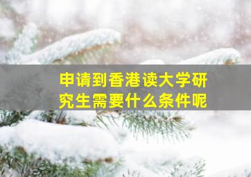 申请到香港读大学研究生需要什么条件呢