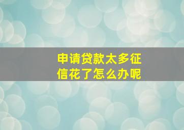 申请贷款太多征信花了怎么办呢