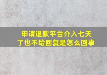 申请退款平台介入七天了也不给回复是怎么回事