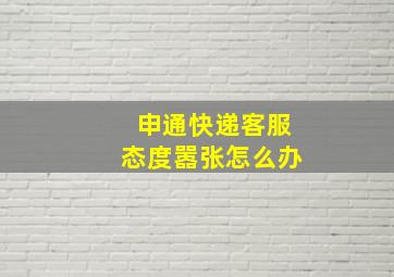 申通快递客服态度嚣张怎么办