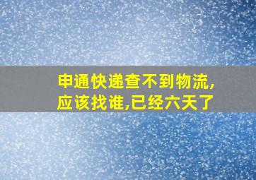 申通快递查不到物流,应该找谁,已经六天了