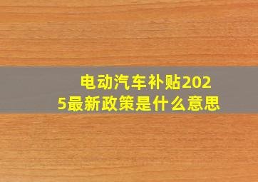 电动汽车补贴2025最新政策是什么意思