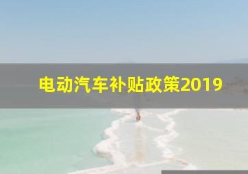 电动汽车补贴政策2019