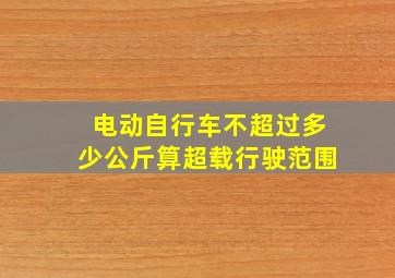 电动自行车不超过多少公斤算超载行驶范围