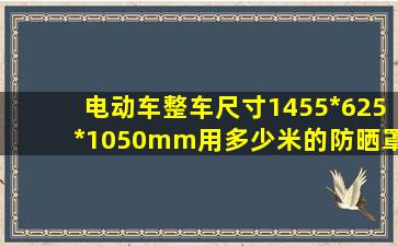 电动车整车尺寸1455*625*1050mm用多少米的防晒罩