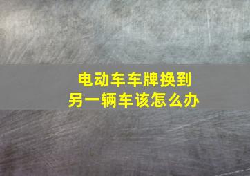 电动车车牌换到另一辆车该怎么办