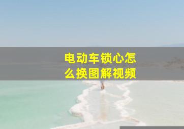 电动车锁心怎么换图解视频